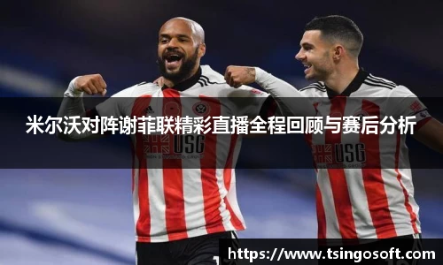 米尔沃对阵谢菲联精彩直播全程回顾与赛后分析