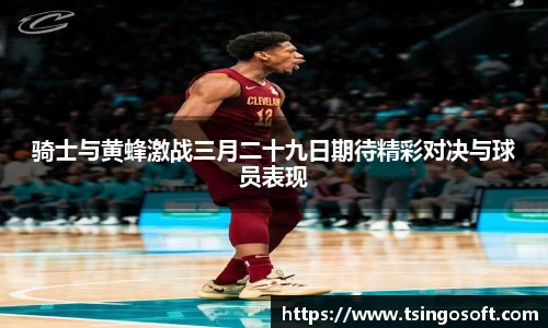 骑士与黄蜂激战三月二十九日期待精彩对决与球员表现