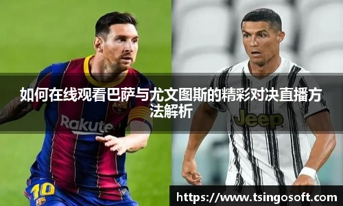 如何在线观看巴萨与尤文图斯的精彩对决直播方法解析
