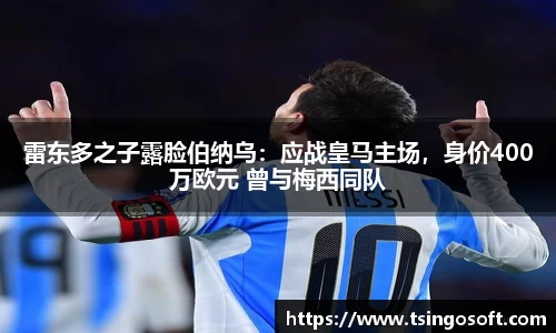 雷东多之子露脸伯纳乌：应战皇马主场，身价400万欧元 曾与梅西同队