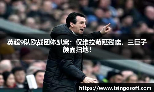 英超9队欧战团体趴窝：仅维拉苟延残喘，三巨子颜面扫地！