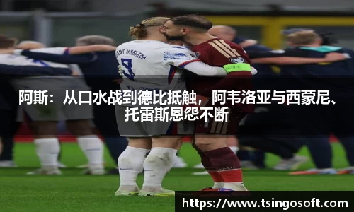 阿斯：从口水战到德比抵触，阿韦洛亚与西蒙尼、托雷斯恩怨不断