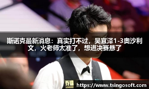 斯诺克最新消息：真实打不过，吴宜泽1-3奥沙利文，火老师太准了，想进决赛悬了